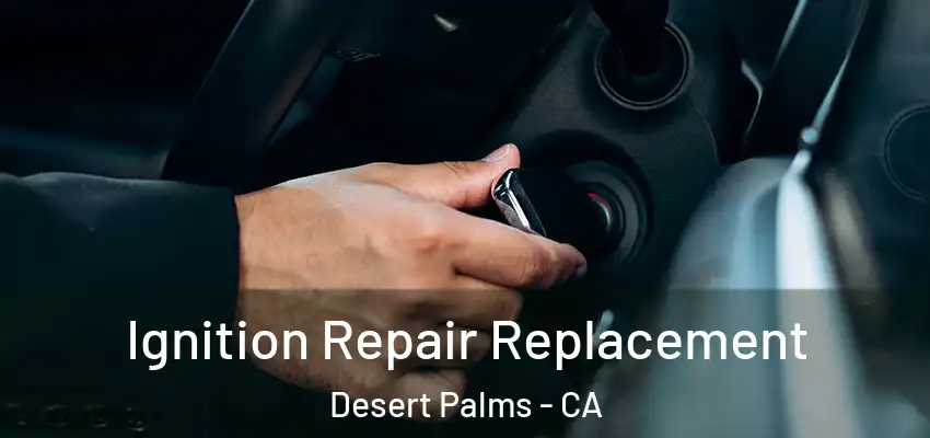  Ignition Repair Replacement Desert Palms - CA